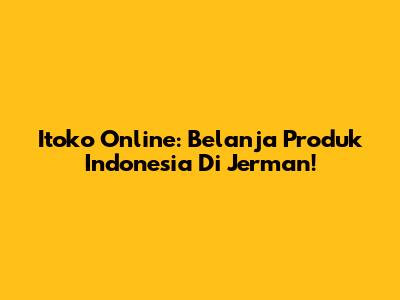 Itoko Online: Belanja Produk Indonesia Di Jerman!