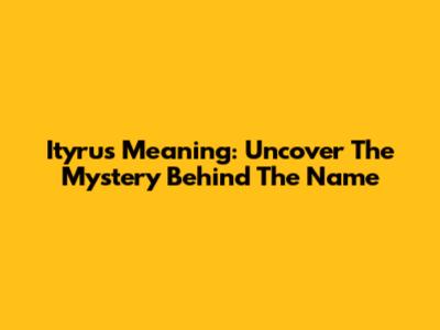 Ityrus Meaning: Uncover The Mystery Behind The Name