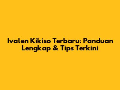 Ivalen Kikiso Terbaru: Panduan Lengkap & Tips Terkini