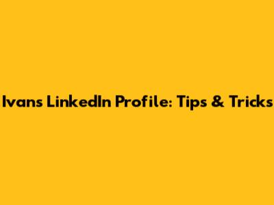 Ivan's LinkedIn Profile: Tips & Tricks