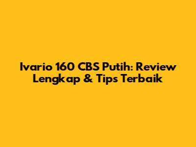 Ivario 160 CBS Putih: Review Lengkap & Tips Terbaik