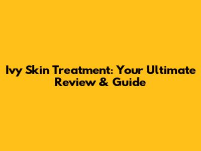 Ivy Skin Treatment: Your Ultimate Review & Guide