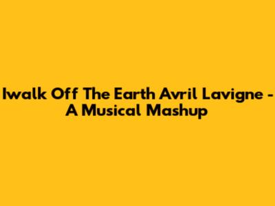 Iwalk Off The Earth Avril Lavigne - A Musical Mashup