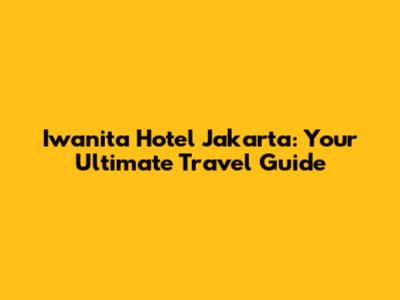Iwanita Hotel Jakarta: Your Ultimate Travel Guide