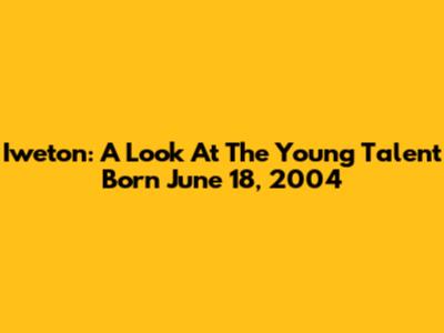 Iweton: A Look At The Young Talent Born June 18, 2004