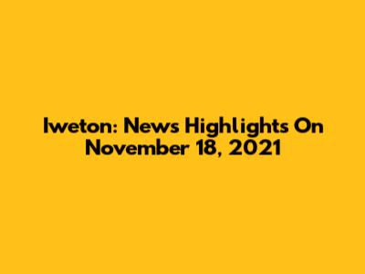 Iweton: News Highlights On November 18, 2021