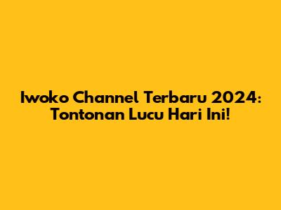 Iwoko Channel Terbaru 2024: Tontonan Lucu Hari Ini!