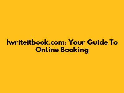 Iwriteitbook.com: Your Guide To Online Booking