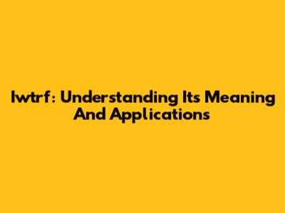 Iwtrf: Understanding Its Meaning And Applications