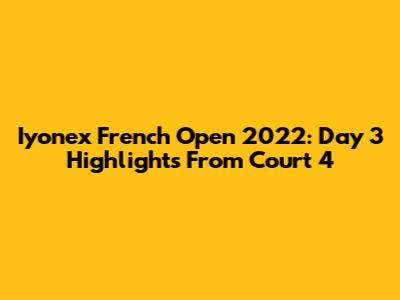 Iyonex French Open 2022: Day 3 Highlights From Court 4