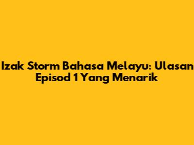 Izak Storm Bahasa Melayu: Ulasan Episod 1 Yang Menarik