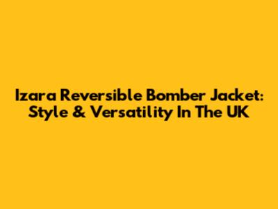 Izara Reversible Bomber Jacket: Style & Versatility In The UK