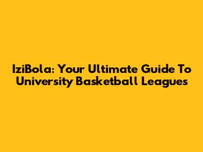 IziBola: Your Ultimate Guide To University Basketball Leagues
