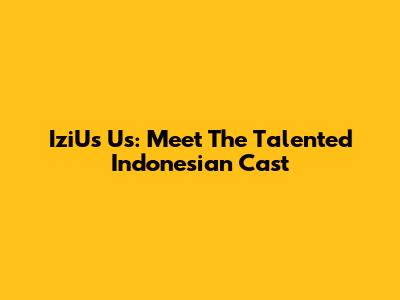 IziUs Us: Meet The Talented Indonesian Cast