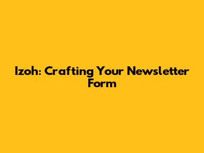 Izoh: Crafting Your Newsletter Form