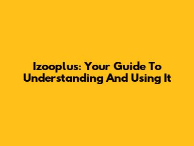 Izooplus: Your Guide To Understanding And Using It