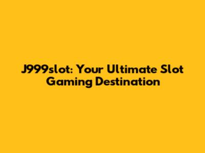 J999slot: Your Ultimate Slot Gaming Destination