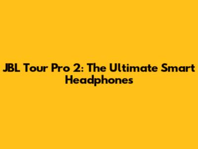 JBL Tour Pro 2: The Ultimate Smart Headphones