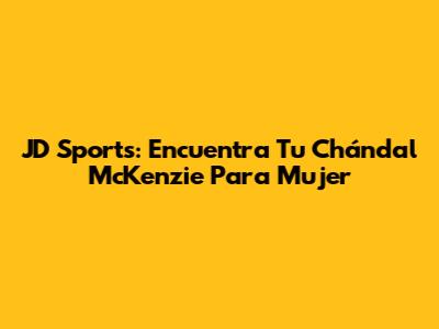 JD Sports: Encuentra Tu Chándal McKenzie Para Mujer