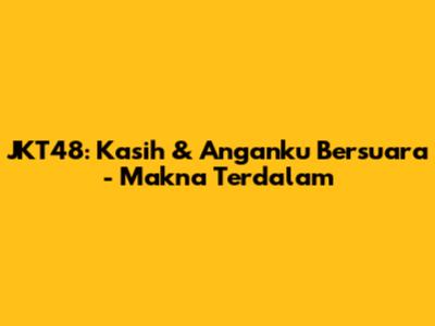JKT48: Kasih & Anganku Bersuara - Makna Terdalam