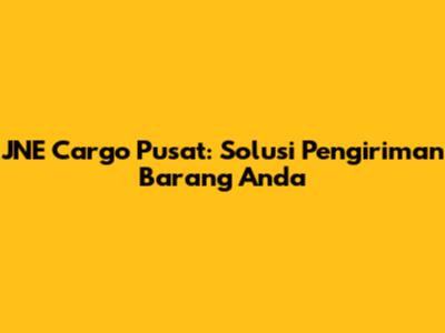 JNE Cargo Pusat: Solusi Pengiriman Barang Anda