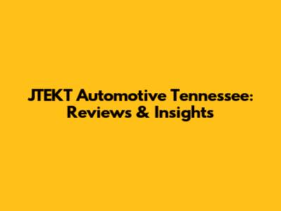 JTEKT Automotive Tennessee: Reviews & Insights