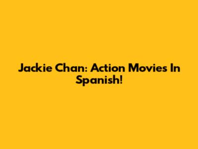 Jackie Chan: Action Movies In Spanish!