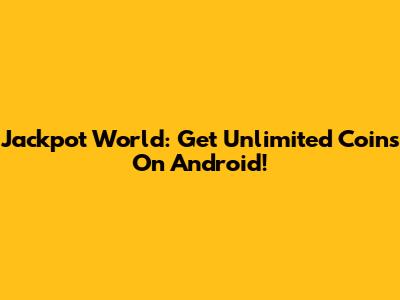 Jackpot World: Get Unlimited Coins On Android!