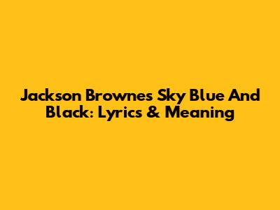 Jackson Browne's Sky Blue And Black: Lyrics & Meaning