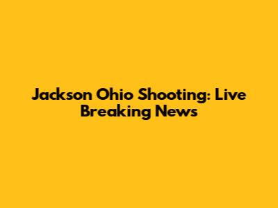 Jackson Ohio Shooting: Live Breaking News