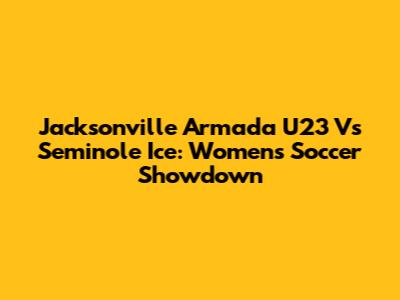 Jacksonville Armada U23 Vs Seminole Ice: Women's Soccer Showdown