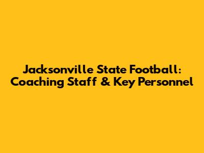 Jacksonville State Football: Coaching Staff & Key Personnel