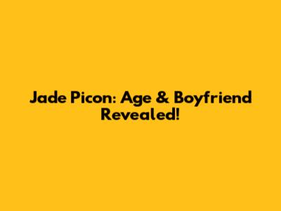 Jade Picon: Age & Boyfriend Revealed!