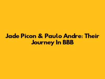 Jade Picon & Paulo Andre: Their Journey In BBB