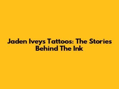 Jaden Ivey's Tattoos: The Stories Behind The Ink
