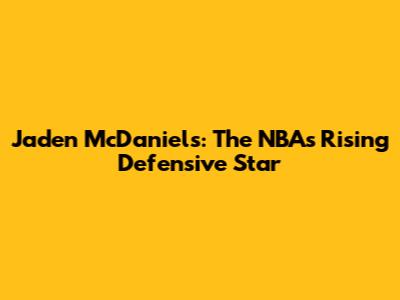 Jaden McDaniels: The NBA's Rising Defensive Star