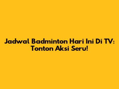 Jadwal Badminton Hari Ini Di TV: Tonton Aksi Seru!