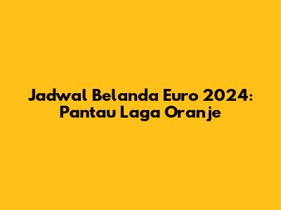 Jadwal Belanda Euro 2024: Pantau Laga Oranje