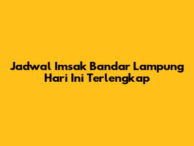 Jadwal Imsak Bandar Lampung Hari Ini Terlengkap