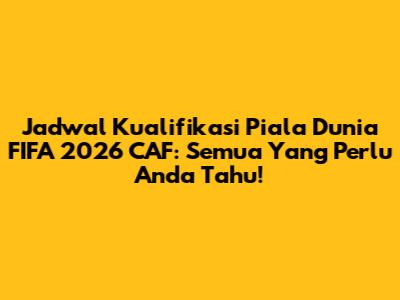 Jadwal Kualifikasi Piala Dunia FIFA 2026 CAF: Semua Yang Perlu Anda Tahu!