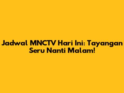 Jadwal MNCTV Hari Ini: Tayangan Seru Nanti Malam!