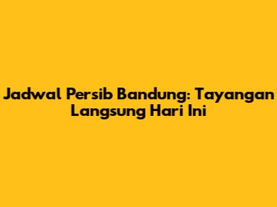 Jadwal Persib Bandung: Tayangan Langsung Hari Ini