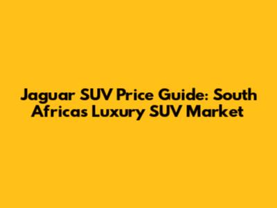 Jaguar SUV Price Guide: South Africa's Luxury SUV Market