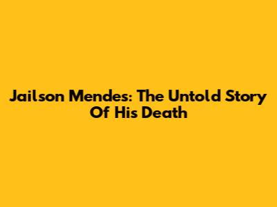 Jailson Mendes: The Untold Story Of His Death