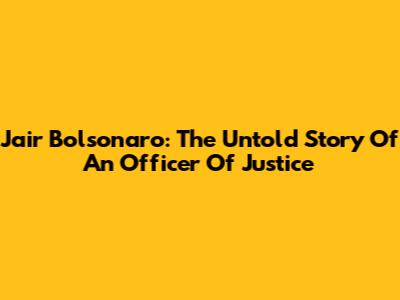 Jair Bolsonaro: The Untold Story Of An Officer Of Justice