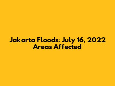Jakarta Floods: July 16, 2022 Areas Affected