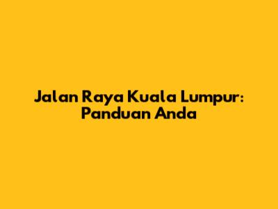 Jalan Raya Kuala Lumpur: Panduan Anda