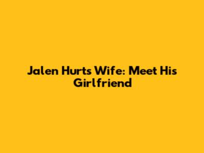 Jalen Hurts' Wife: Meet His Girlfriend