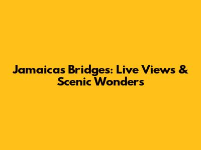 Jamaica's Bridges: Live Views & Scenic Wonders