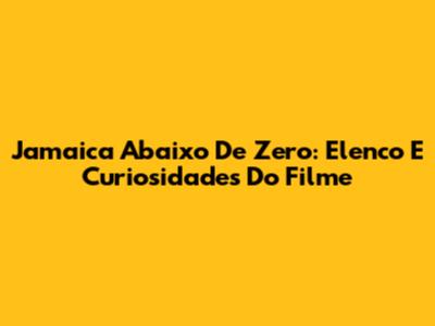 Jamaica Abaixo De Zero: Elenco E Curiosidades Do Filme